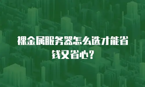 裸金属服务器怎么选才能省钱又省心？