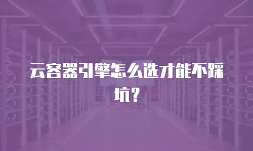 云容器引擎怎么选才能不踩坑？