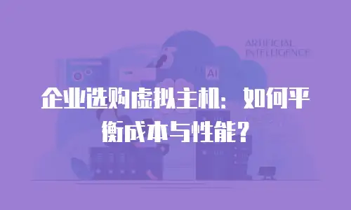 企业选购虚拟主机：如何平衡成本与性能？