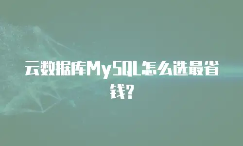 云数据库MySQL怎么选最省钱？