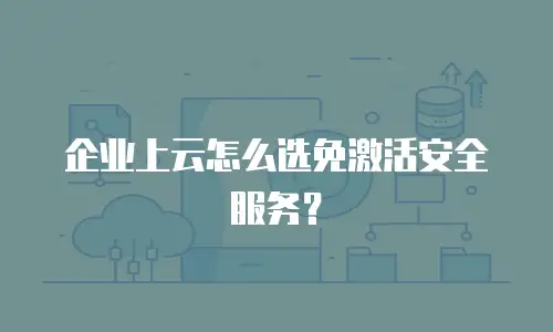 企业上云怎么选免激活安全服务？