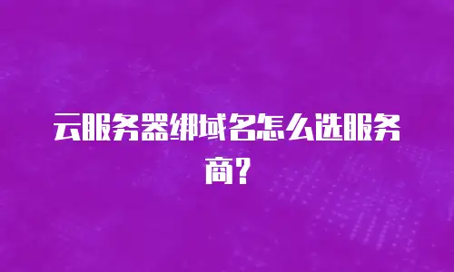 云服务器绑域名怎么选服务商？