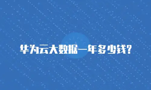 华为云大数据一年多少钱？