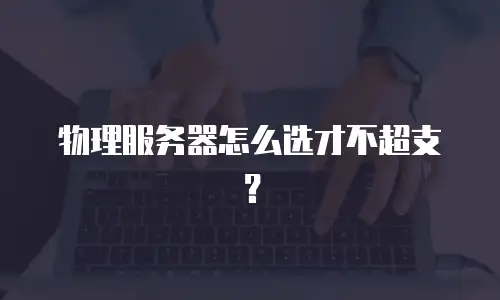 物理服务器怎么选才不超支？