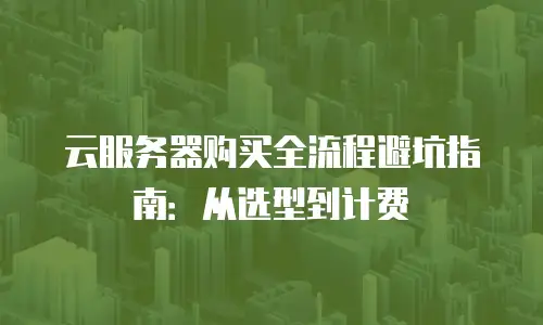 云服务器购买全流程避坑指南：从选型到计费