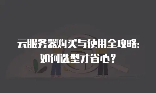 云服务器购买与使用全攻略：如何选型才省心？