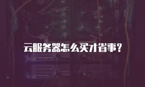 云服务器怎么买才省事？