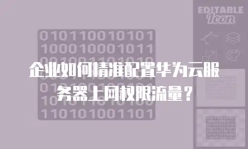 企业如何精准配置华为云服务器上网权限流量？