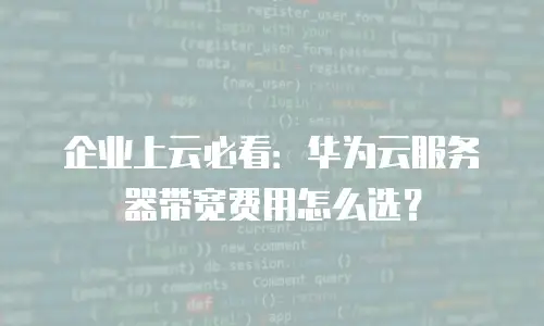 企业上云必看：华为云服务器带宽费用怎么选？