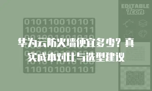 华为云防火墙便宜多少？真实成本对比与选型建议