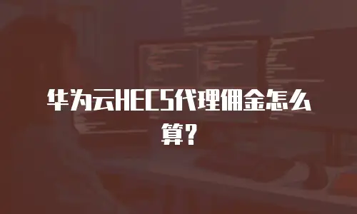 华为云HECS代理佣金怎么算？
