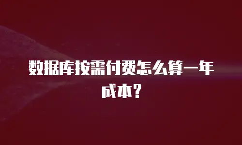 数据库按需付费怎么算一年成本？