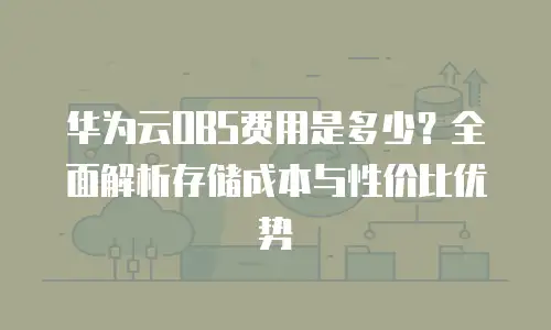 华为云OBS费用是多少？全面解析存储成本与性价比优势