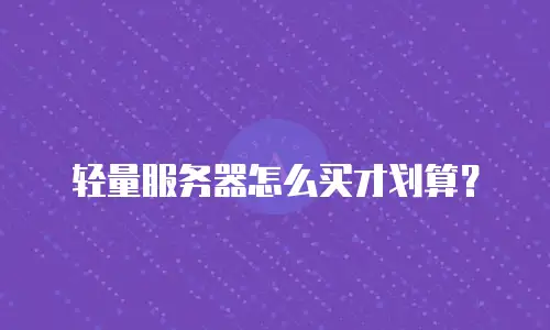轻量服务器怎么买才划算？