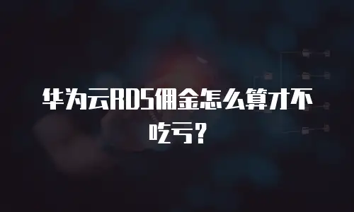 华为云RDS佣金怎么算才不吃亏？