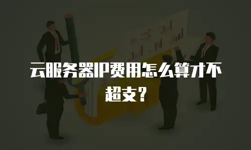 云服务器IP费用怎么算才不超支？