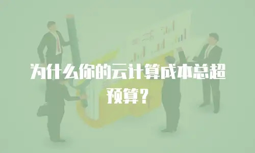 为什么你的云计算成本总超预算？