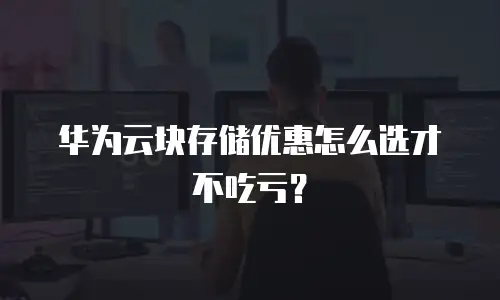 华为云块存储优惠怎么选才不吃亏？