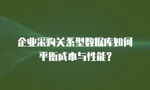 企业采购关系型数据库如何平衡成本与性能？