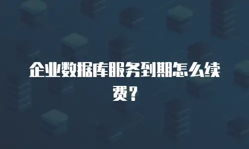 企业数据库服务到期怎么续费？