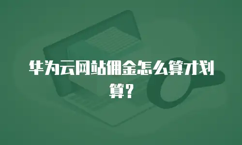 华为云网站佣金怎么算才划算？