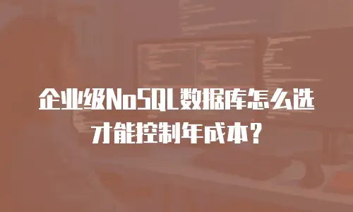 企业级NoSQL数据库怎么选才能控制年成本？