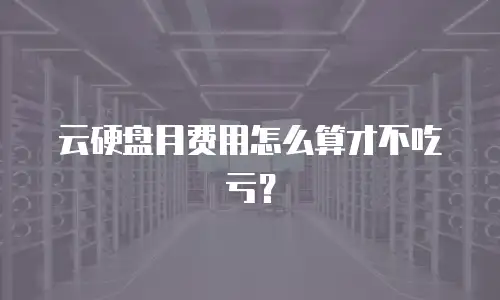 云硬盘月费用怎么算才不吃亏？