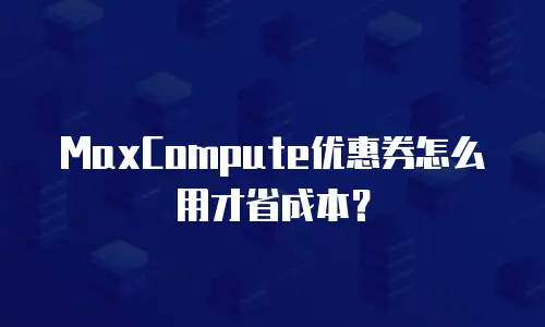 MaxCompute优惠券怎么用才省成本？