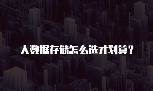 大数据存储怎么选才划算？