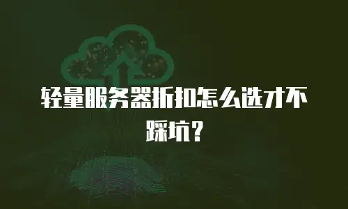 轻量服务器折扣怎么选才不踩坑？