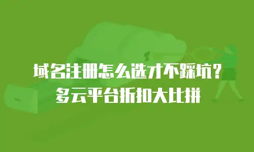 域名注册怎么选才不踩坑？多云平台折扣大比拼