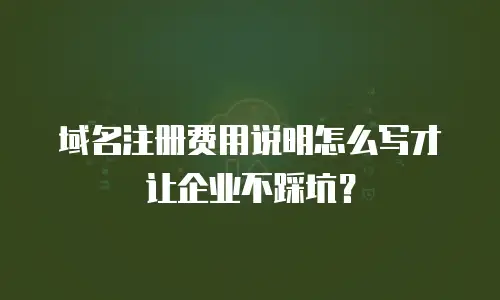 域名注册费用说明怎么写才让企业不踩坑？