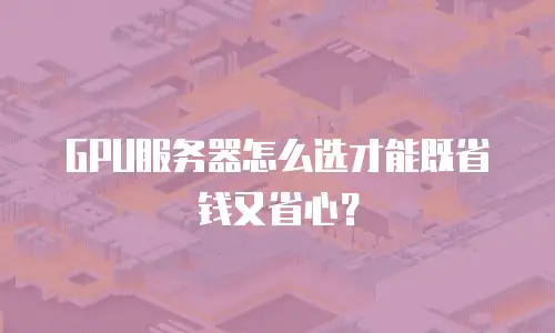 GPU服务器怎么选才能既省钱又省心？