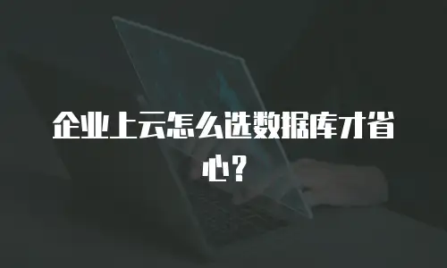 企业上云怎么选数据库才省心？