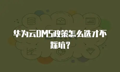 华为云DMS政策怎么选才不踩坑？