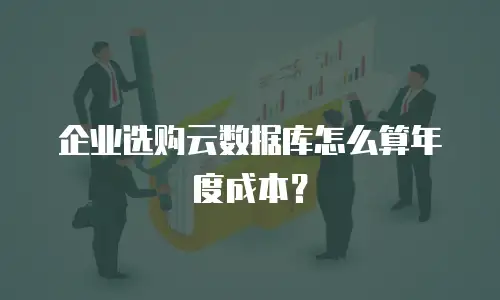 企业选购云数据库怎么算年度成本？