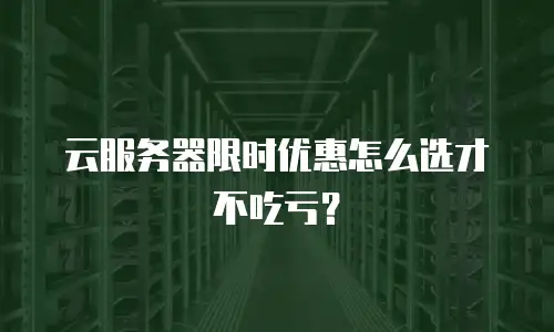 云服务器限时优惠怎么选才不吃亏？