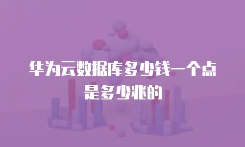 华为云数据库多少钱一个点是多少兆的