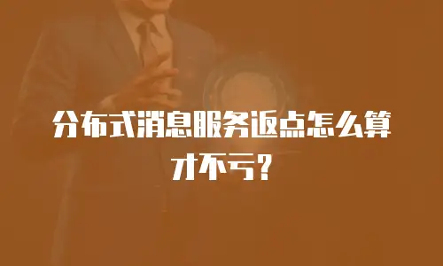 分布式消息服务返点怎么算才不亏？