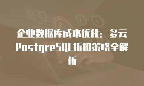 企业数据库成本优化：多云PostgreSQL折扣策略全解析