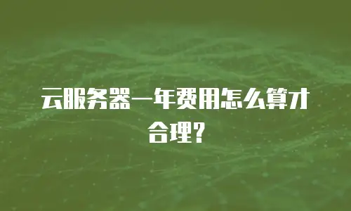 云服务器一年费用怎么算才合理？