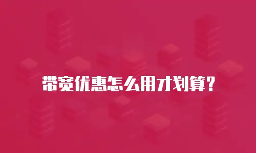 带宽优惠怎么用才划算？