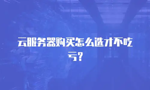 云服务器购买怎么选才不吃亏？