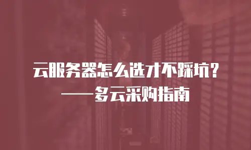 云服务器怎么选才不踩坑？——多云采购指南