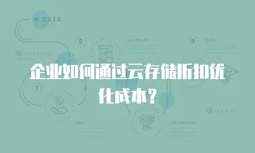 企业如何通过云存储折扣优化成本？