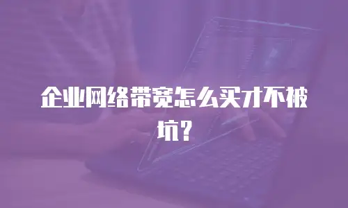 企业网络带宽怎么买才不被坑？