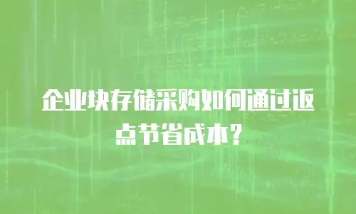 企业块存储采购如何通过返点节省成本？