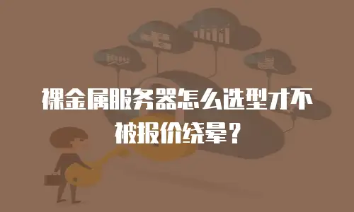 裸金属服务器怎么选型才不被报价绕晕？