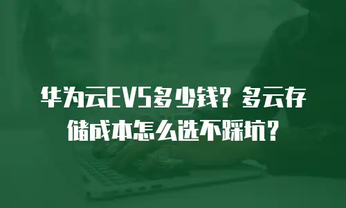 华为云EVS多少钱？多云存储成本怎么选不踩坑？