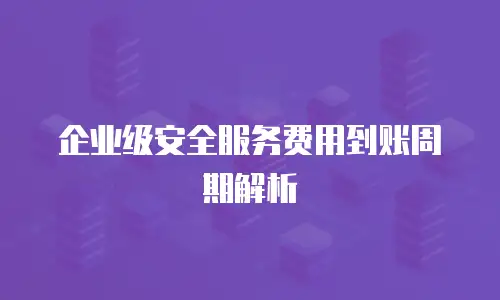 企业级安全服务费用到账周期解析
